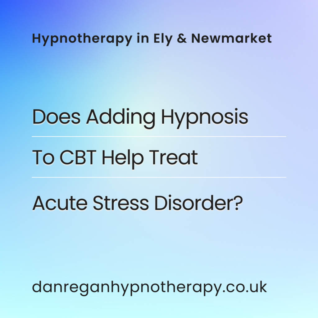 Adding hypnosis to Cognitive Behavioural Therapy for Acute Stress Disorder - Dan Regan Hypnotherapy in Ely