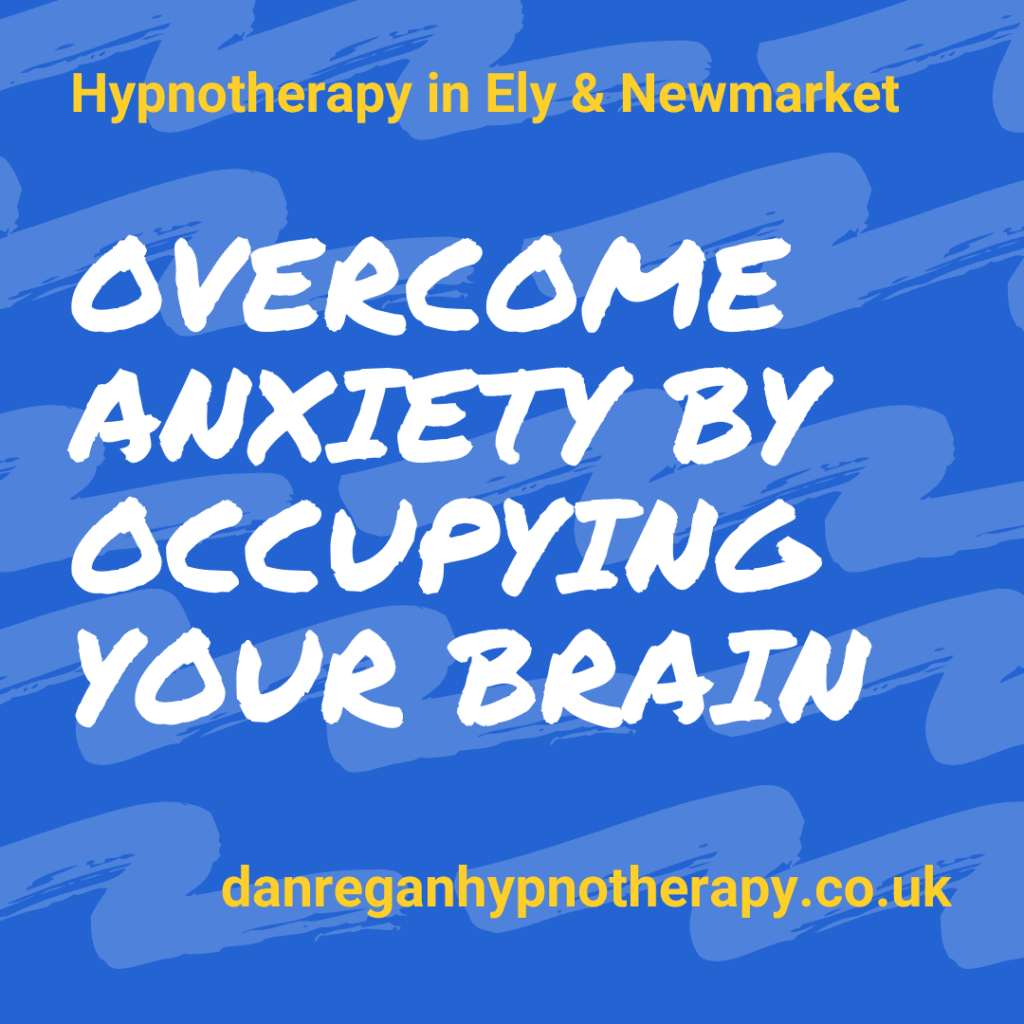 overcome anxiety by occupying your brain - hypnotherapy in ely and newmarket